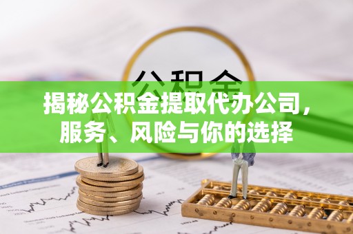 仑背揭秘公积金提取代办公司，服务、风险与你的选择
