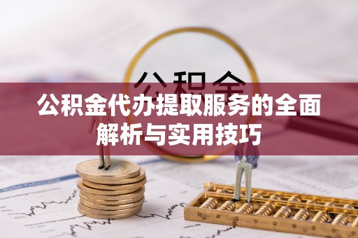 仑背公积金代办提取服务的全面解析与实用技巧