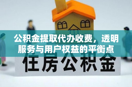 仑背公积金提取代办收费，透明服务与用户权益的平衡点