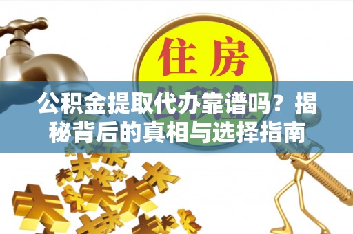 仑背公积金提取代办靠谱吗？揭秘背后的真相与选择指南