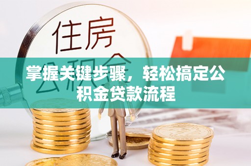 仑背掌握关键步骤，轻松搞定公积金贷款流程