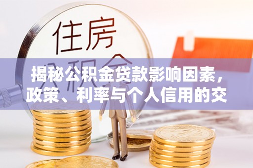 仑背揭秘公积金贷款影响因素，政策、利率与个人信用的交织作用
