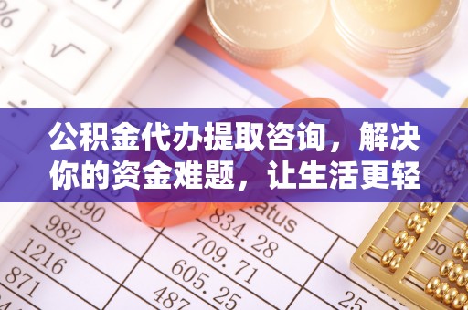 仑背公积金代办提取咨询，解决你的资金难题，让生活更轻松