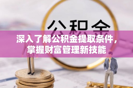仑背深入了解公积金提取条件，掌握财富管理新技能