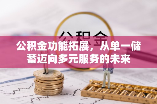 仑背公积金功能拓展，从单一储蓄迈向多元服务的未来