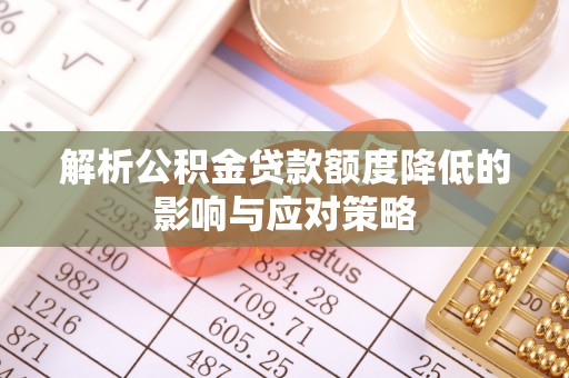 仑背解析公积金贷款额度降低的影响与应对策略