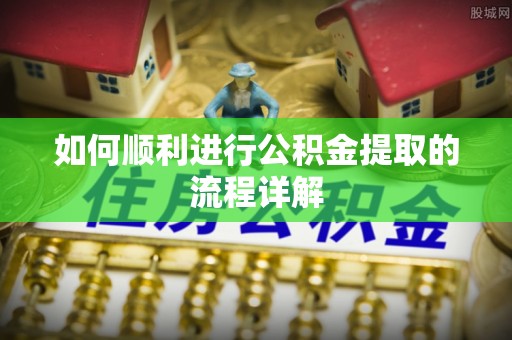 仑背如何顺利进行公积金提取的流程详解