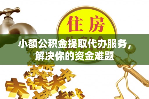 仑背小额公积金提取代办服务，解决你的资金难题
