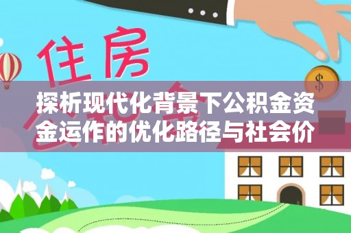 仑背探析现代化背景下公积金资金运作的优化路径与社会价值