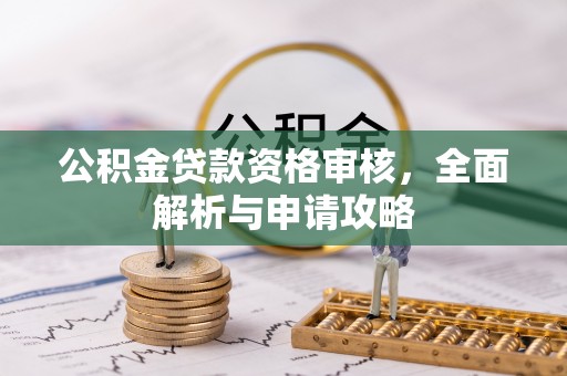 仑背公积金贷款资格审核，全面解析与申请攻略