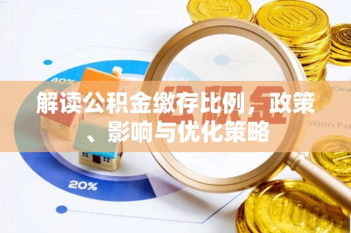 仑背解读公积金缴存比例，政策、影响与优化策略