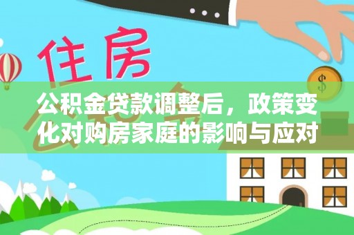 仑背公积金贷款调整后，政策变化对购房家庭的影响与应对策略
