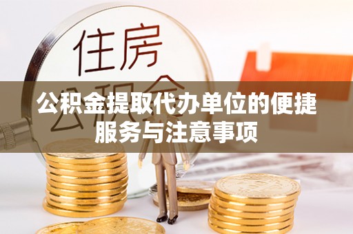 仑背公积金提取代办单位的便捷服务与注意事项