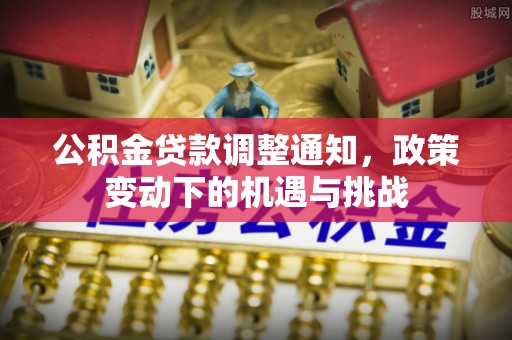 仑背公积金贷款调整通知，政策变动下的机遇与挑战