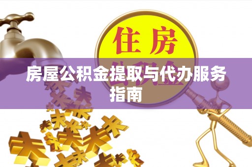 仑背房屋公积金提取与代办服务指南