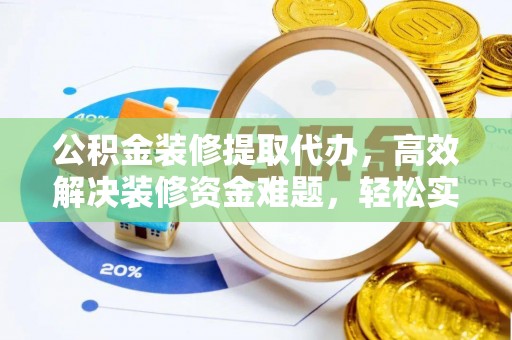 仑背公积金装修提取代办，高效解决装修资金难题，轻松实现家居梦想