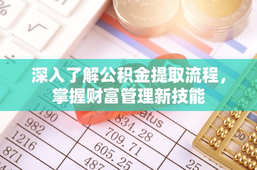 仑背深入了解公积金提取流程，掌握财富管理新技能