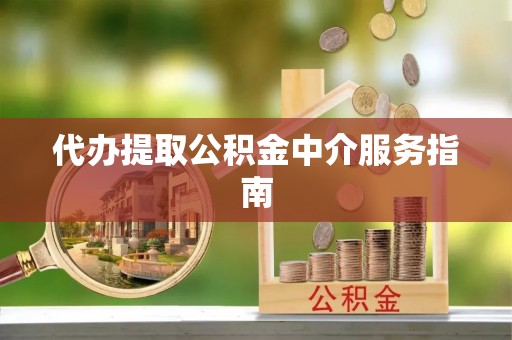 仑背代办提取公积金中介服务指南