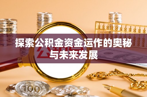 仑背探索公积金资金运作的奥秘与未来发展