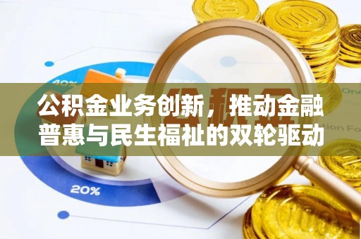 仑背公积金业务创新，推动金融普惠与民生福祉的双轮驱动