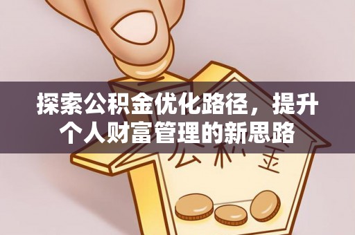 仑背探索公积金优化路径，提升个人财富管理的新思路