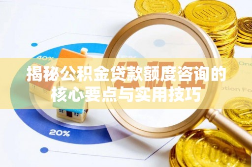 仑背揭秘公积金贷款额度咨询的核心要点与实用技巧