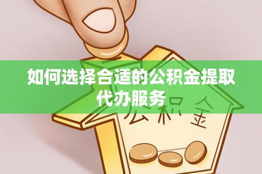 仑背如何选择合适的公积金提取代办服务