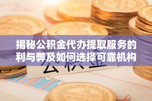 仑背揭秘公积金代办提取服务的利与弊及如何选择可靠机构