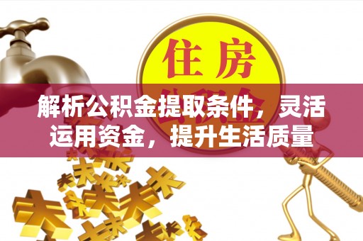 仑背解析公积金提取条件，灵活运用资金，提升生活质量
