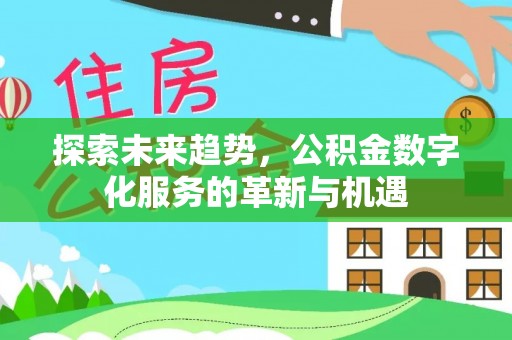 仑背探索未来趋势，公积金数字化服务的革新与机遇