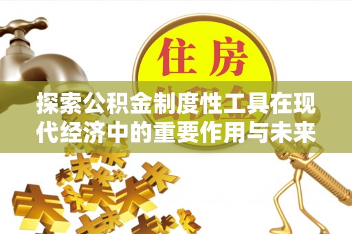 仑背探索公积金制度性工具在现代经济中的重要作用与未来发展趋势