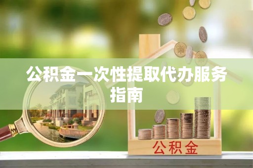 仑背公积金一次性提取代办服务指南