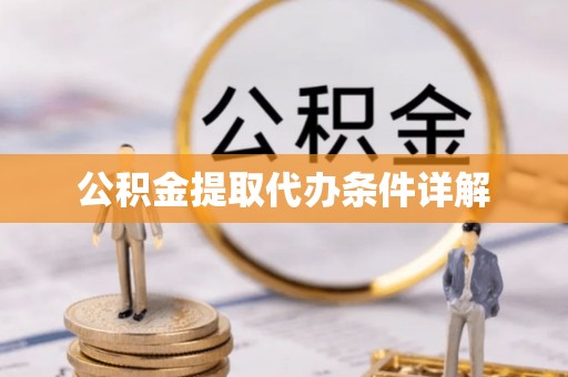 仑背公积金提取代办条件详解