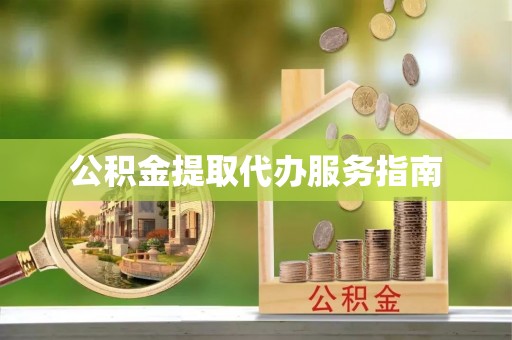 仑背公积金提取代办服务指南