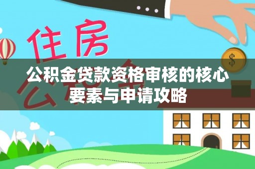 仑背公积金贷款资格审核的核心要素与申请攻略