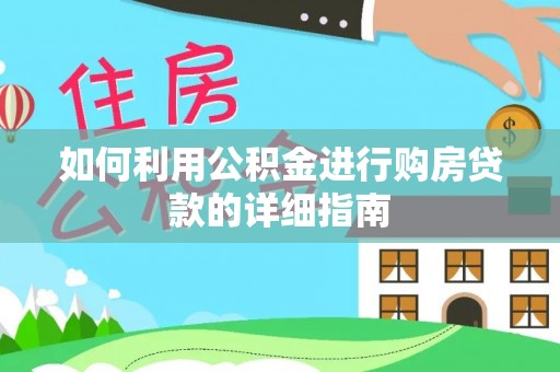 仑背如何利用公积金进行购房贷款的详细指南