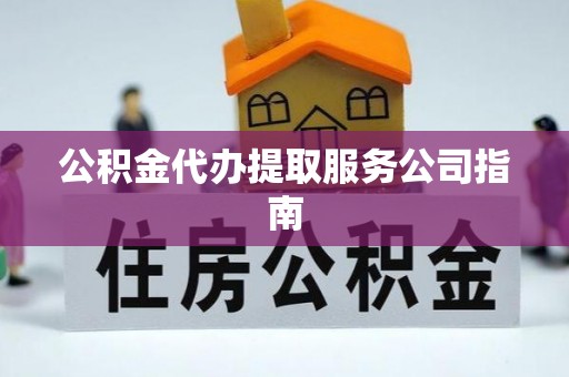 仑背公积金代办提取服务公司指南