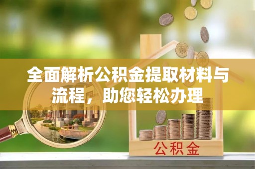 仑背全面解析公积金提取材料与流程，助您轻松办理