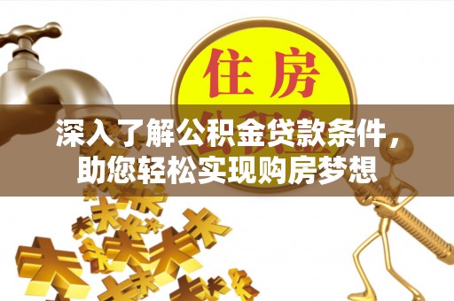 仑背深入了解公积金贷款条件，助您轻松实现购房梦想