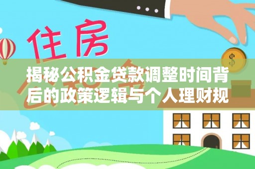 仑背揭秘公积金贷款调整时间背后的政策逻辑与个人理财规划