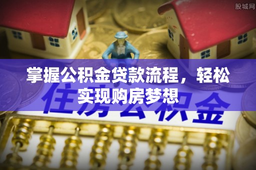 仑背掌握公积金贷款流程，轻松实现购房梦想