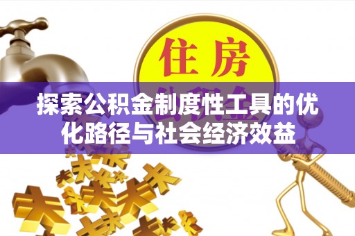 仑背探索公积金制度性工具的优化路径与社会经济效益