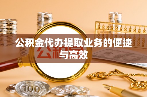 仑背公积金代办提取业务的便捷与高效