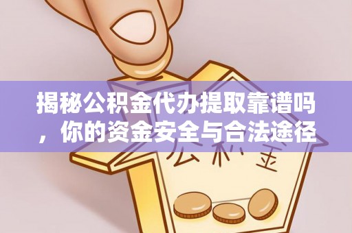 仑背揭秘公积金代办提取靠谱吗，你的资金安全与合法途径全解析
