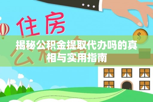 仑背揭秘公积金提取代办吗的真相与实用指南