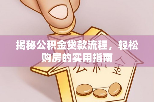 仑背揭秘公积金贷款流程，轻松购房的实用指南