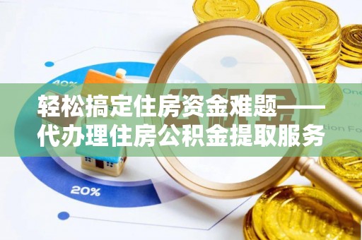 仑背轻松搞定住房资金难题——代办理住房公积金提取服务详解