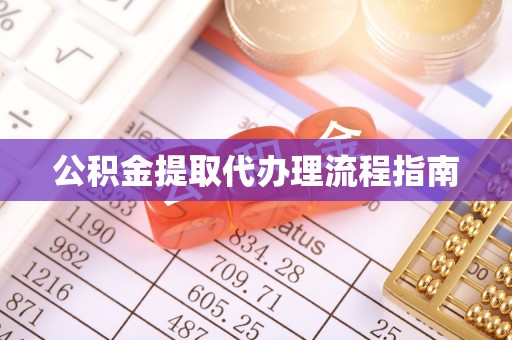 仑背公积金提取代办理流程指南