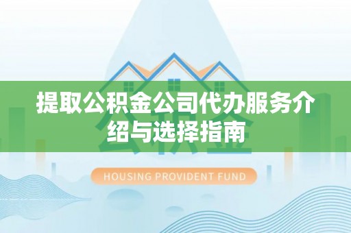 仑背提取公积金公司代办服务介绍与选择指南