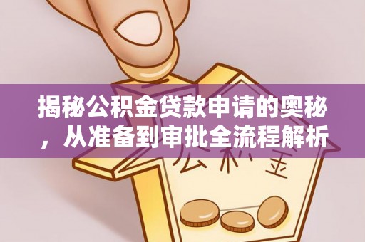 仑背揭秘公积金贷款申请的奥秘，从准备到审批全流程解析